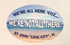 We're all here 'cuz we're not all there! bumper sticker